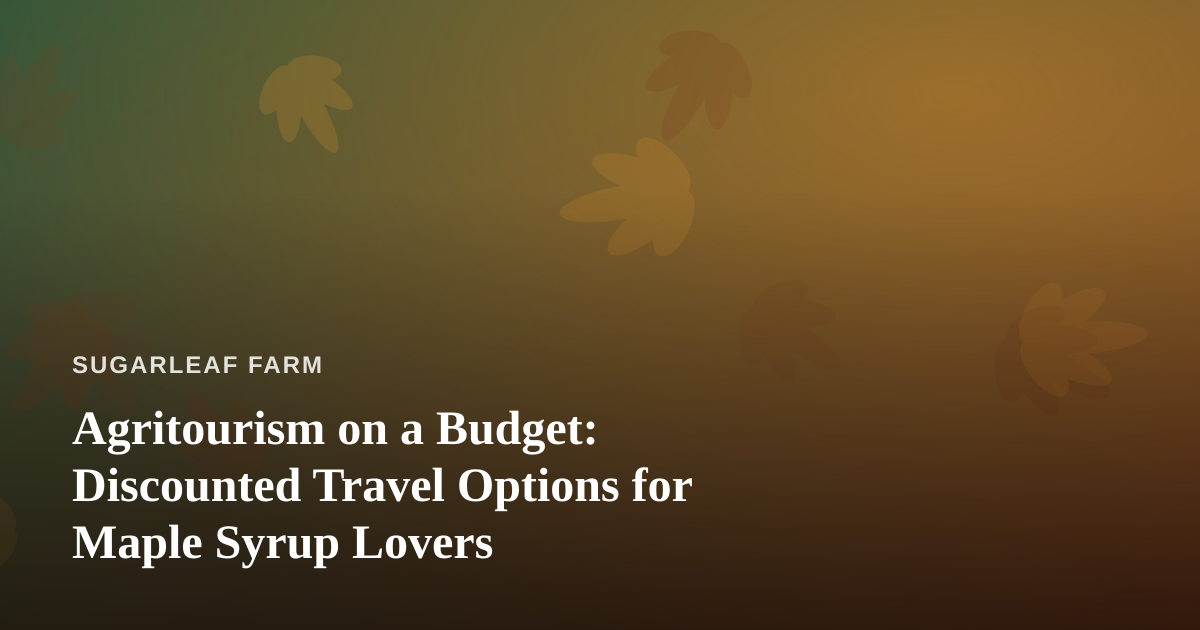 Agritourism on a Budget: Discounted Travel Options for Maple Syrup Lovers