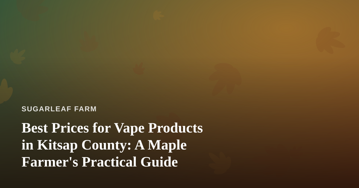 Best Prices for Vape Products in Kitsap County: A Maple Farmer’s Practical Guide