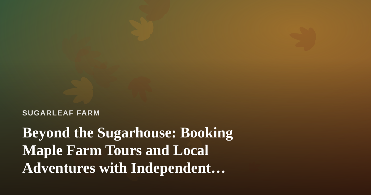 Beyond the Sugarhouse: Booking Maple Farm Tours and Local Adventures with Independent Guides