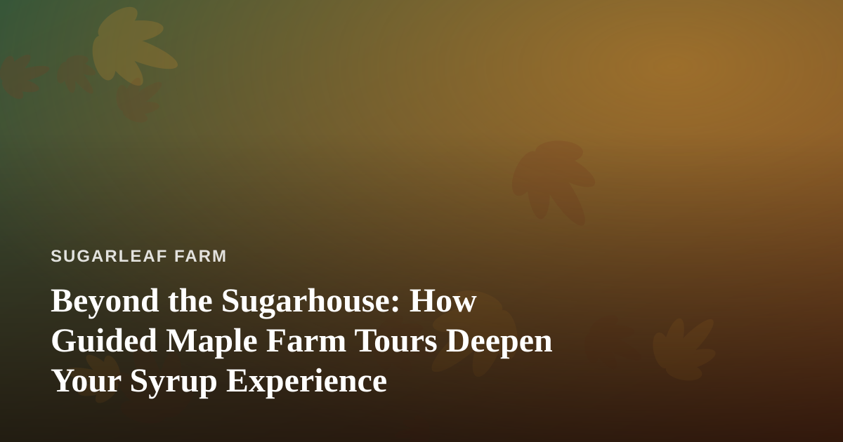 Beyond the Sugarhouse: How Guided Maple Farm Tours Deepen Your Syrup Experience
