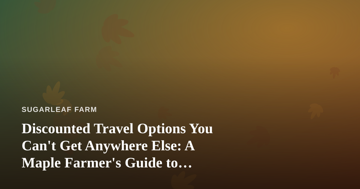 Discounted Travel Options You Can’t Get Anywhere Else: A Maple Farmer’s Guide to Getting Away