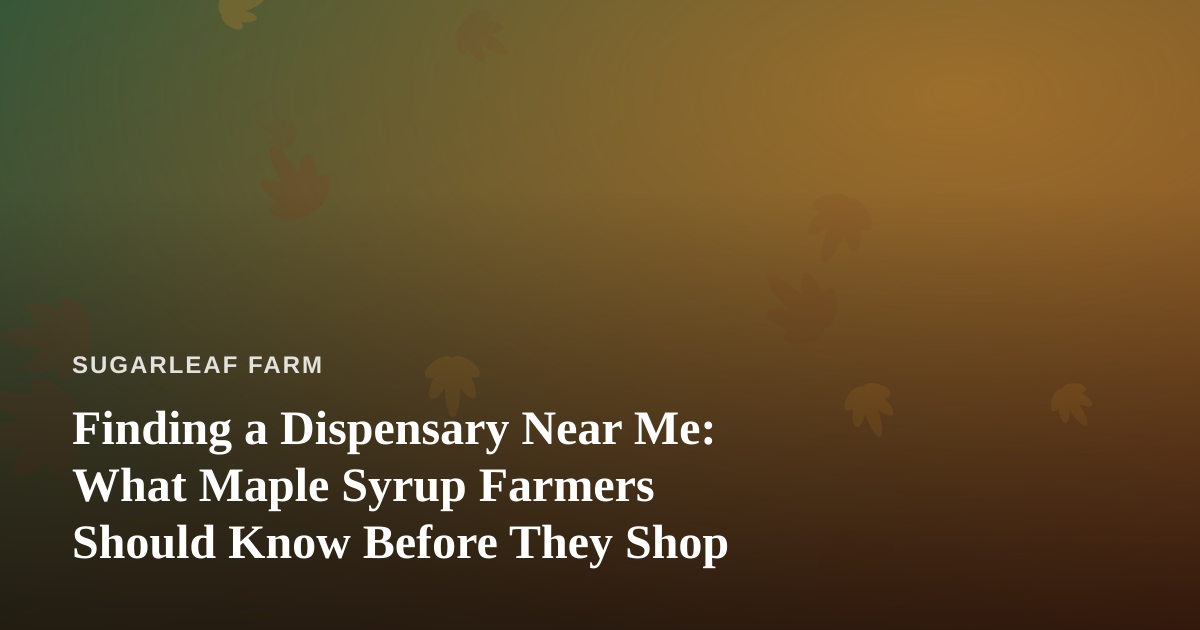 Finding a Dispensary Near Me: What Maple Syrup Farmers Should Know Before They Shop