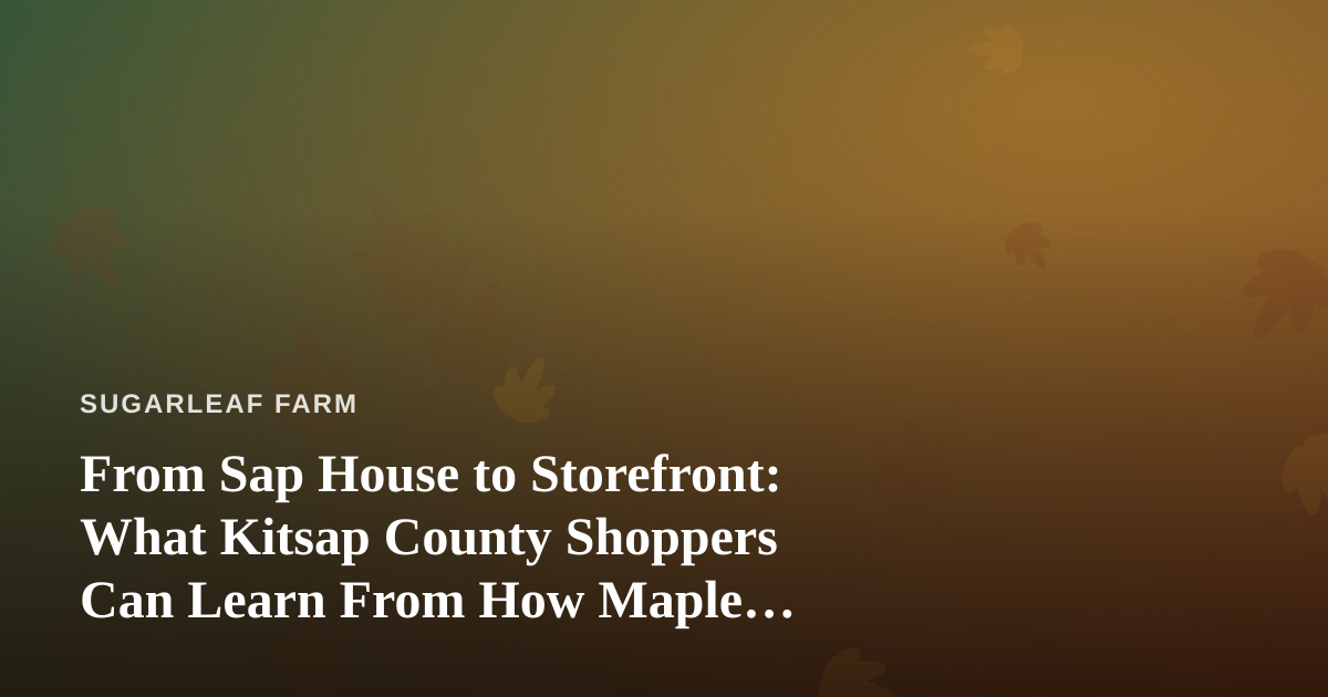 From Sap House to Storefront: What Kitsap County Shoppers Can Learn From How Maple Farmers Chase Value