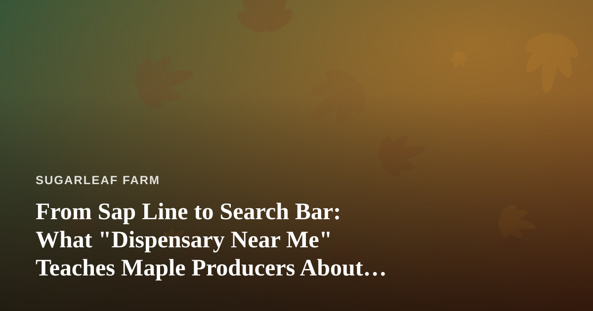 From Sap Line to Search Bar: What “Dispensary Near Me” Teaches Maple Producers About Local Discovery