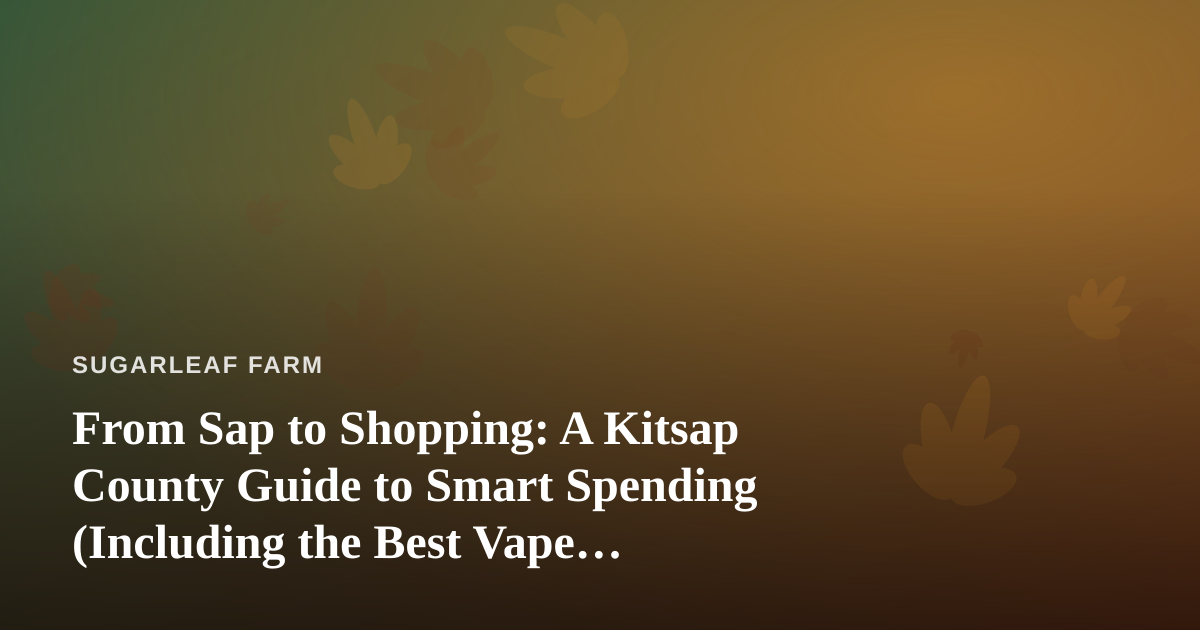 From Sap to Shopping: A Kitsap County Guide to Smart Spending (Including the Best Vape Prices)