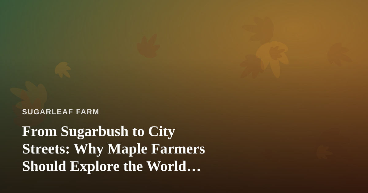 From Sugarbush to City Streets: Why Maple Farmers Should Explore the World Through Local Guides