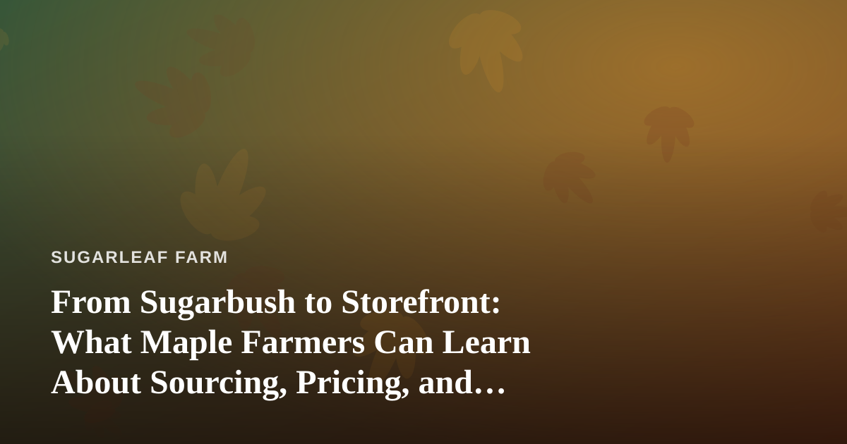From Sugarbush to Storefront: What Maple Farmers Can Learn About Sourcing, Pricing, and Local Retail