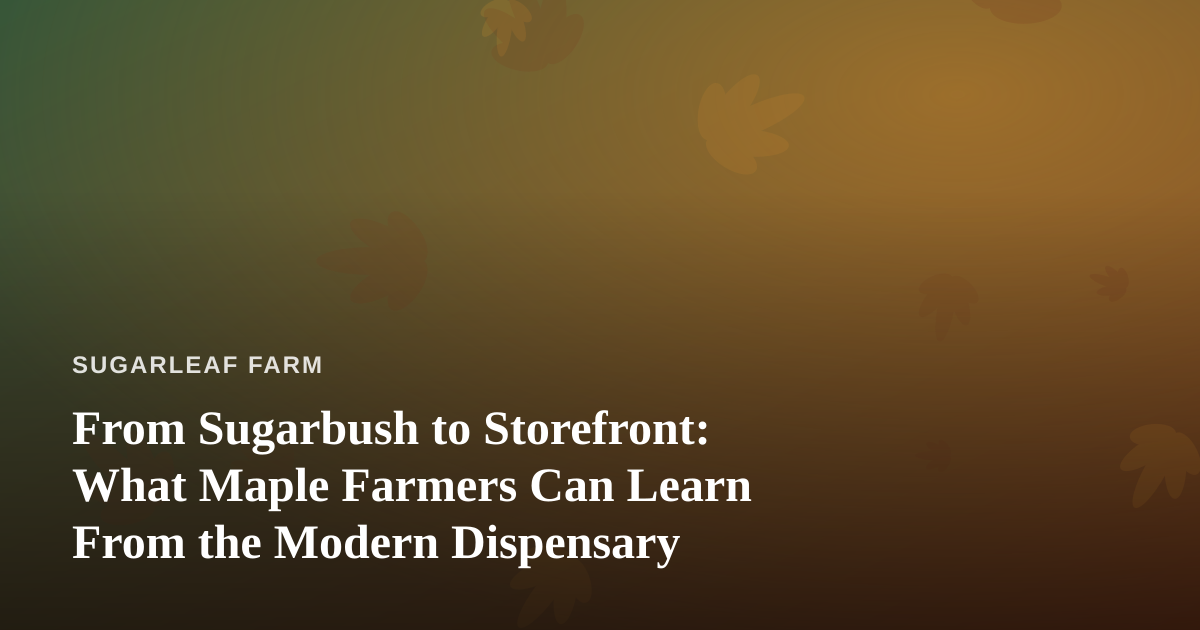 From Sugarbush to Storefront: What Maple Farmers Can Learn From the Modern Dispensary