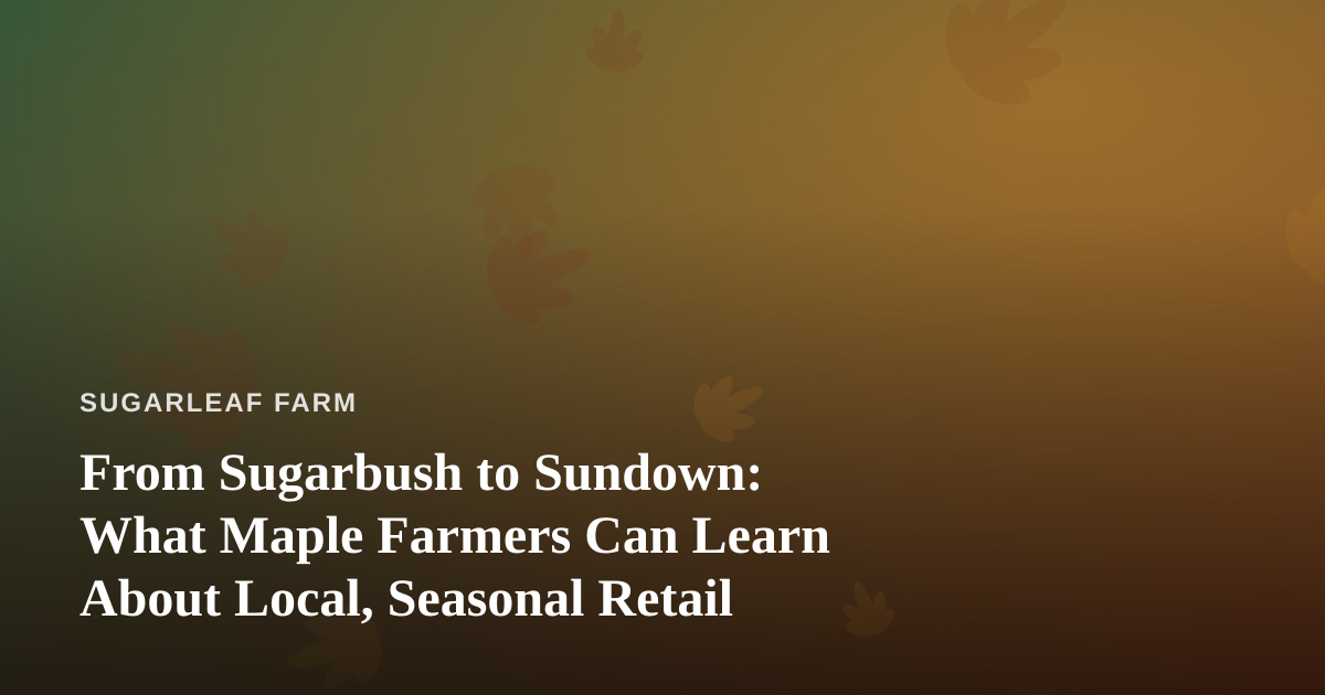 From Sugarbush to Sundown: What Maple Farmers Can Learn About Local, Seasonal Retail