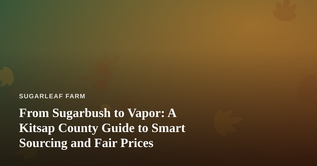 From Sugarbush to Vapor: A Kitsap County Guide to Smart Sourcing and Fair Prices