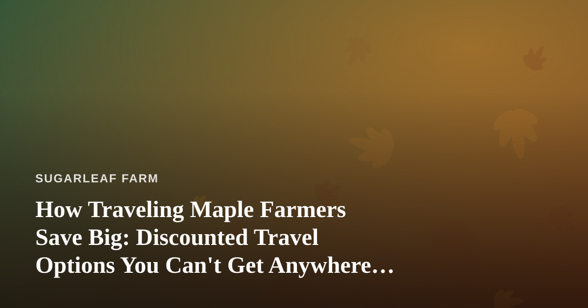 How Traveling Maple Farmers Save Big: Discounted Travel Options You Can’t Get Anywhere Else