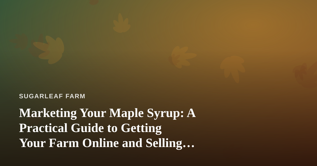 Marketing Your Maple Syrup: A Practical Guide to Getting Your Farm Online and Selling More