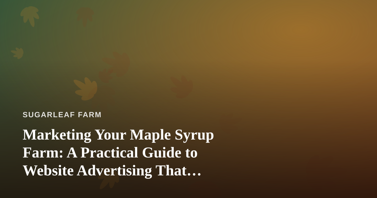 Marketing Your Maple Syrup Farm: A Practical Guide to Website Advertising That Actually Works