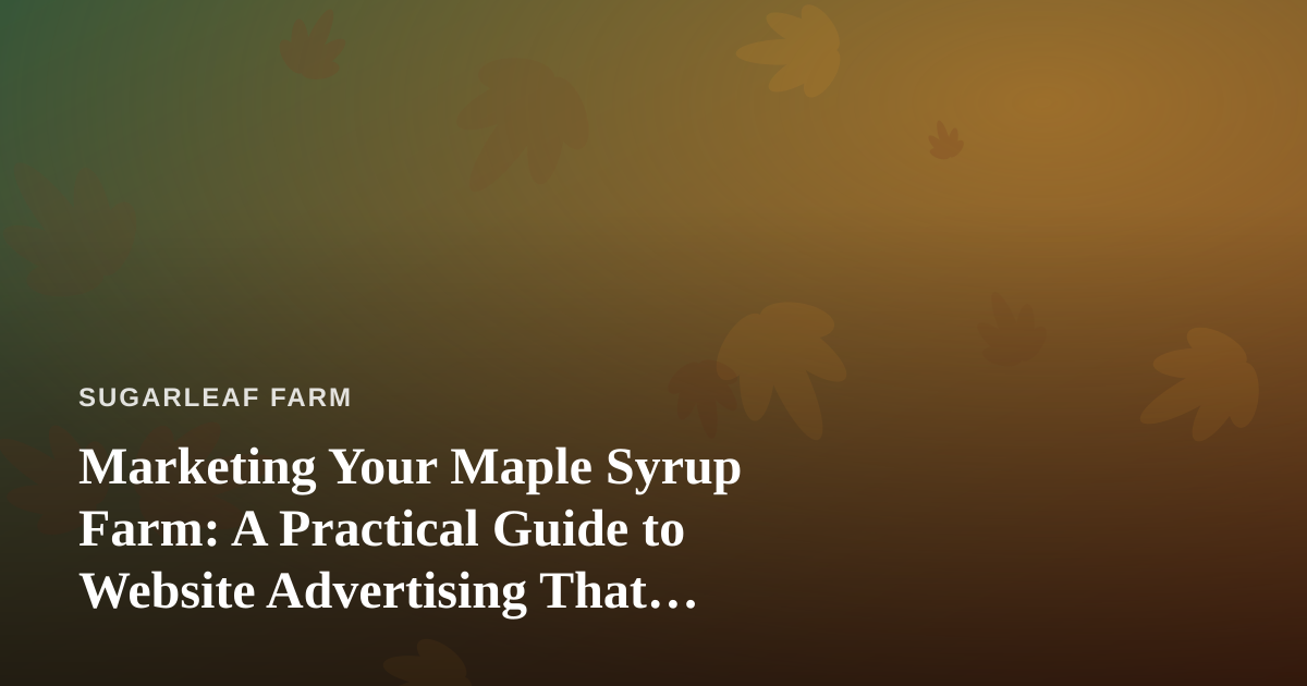 Marketing Your Maple Syrup Farm: A Practical Guide to Website Advertising That Actually Sells Bottles