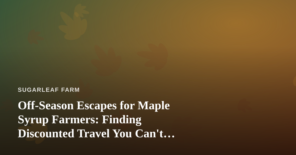 Off-Season Escapes for Maple Syrup Farmers: Finding Discounted Travel You Can’t Get Anywhere Else