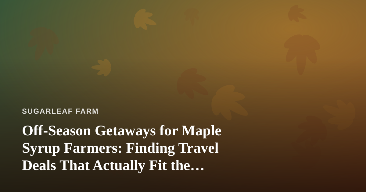 Off-Season Getaways for Maple Syrup Farmers: Finding Travel Deals That Actually Fit the Sugaring Calendar