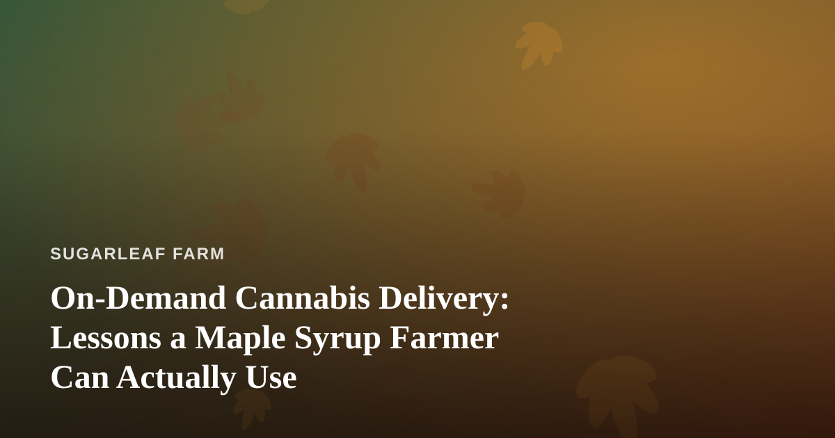 On-Demand Cannabis Delivery: Lessons a Maple Syrup Farmer Can Actually Use