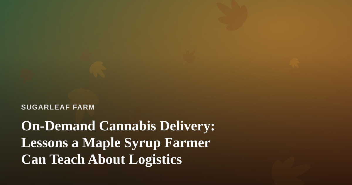 On-Demand Cannabis Delivery: Lessons a Maple Syrup Farmer Can Teach About Logistics