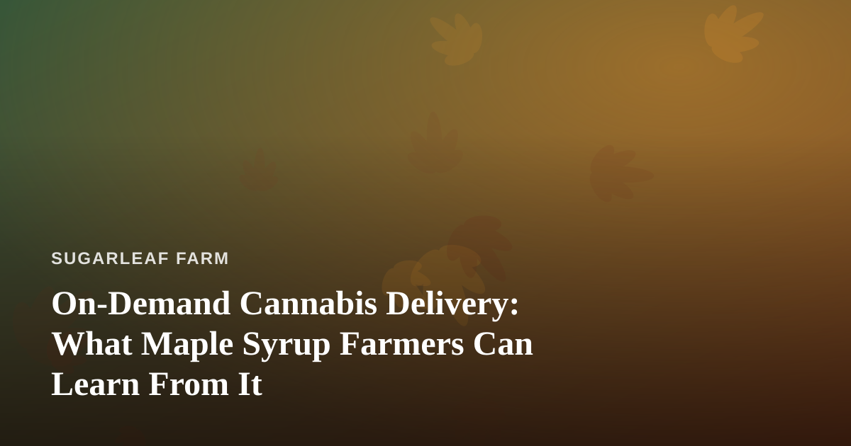 On-Demand Cannabis Delivery: What Maple Syrup Farmers Can Learn From It