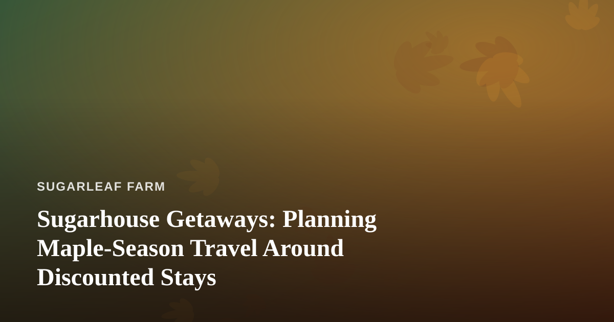 Sugarhouse Getaways: Planning Maple-Season Travel Around Discounted Stays