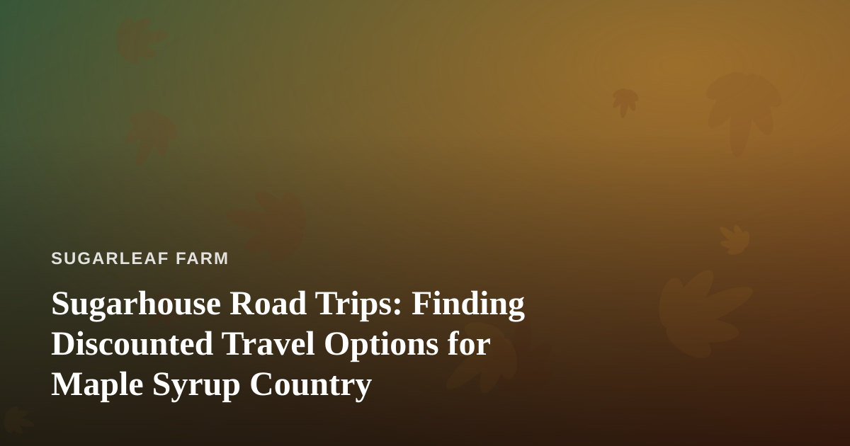 Sugarhouse Road Trips: Finding Discounted Travel Options for Maple Syrup Country