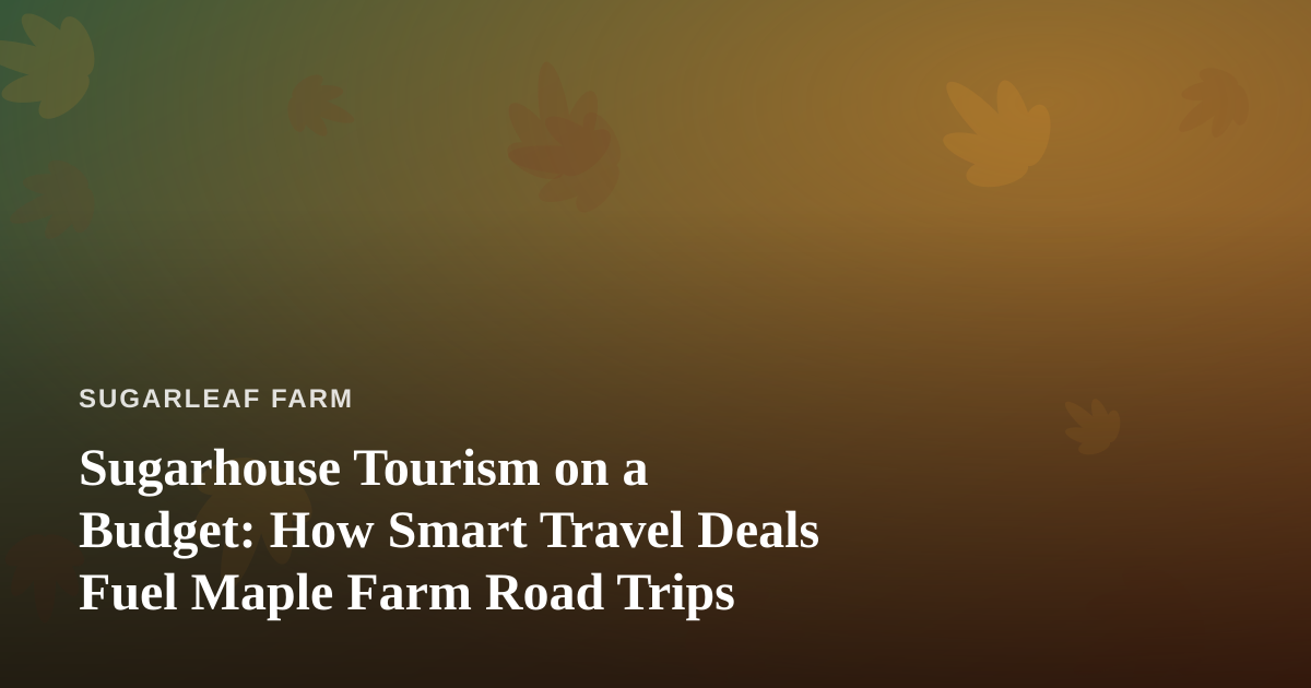 Sugarhouse Tourism on a Budget: How Smart Travel Deals Fuel Maple Farm Road Trips