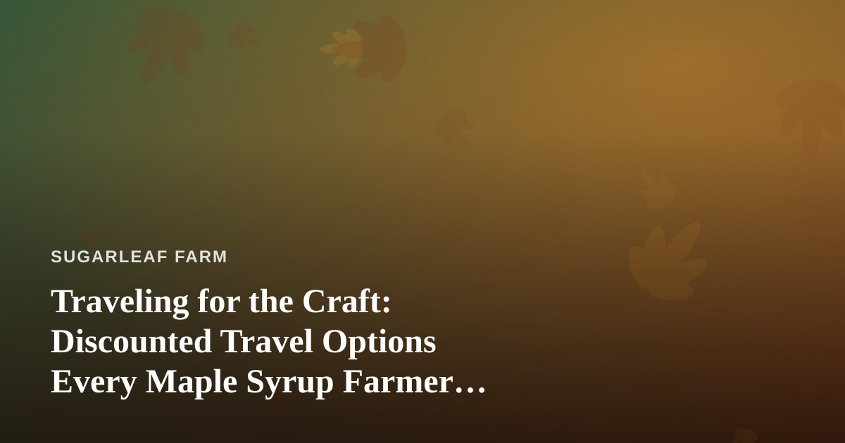 Traveling for the Craft: Discounted Travel Options Every Maple Syrup Farmer Should Know