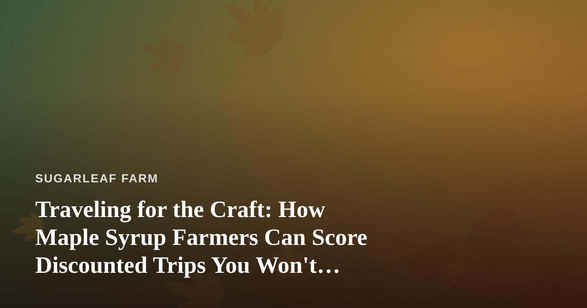 Traveling for the Craft: How Maple Syrup Farmers Can Score Discounted Trips You Won’t Find Elsewhere