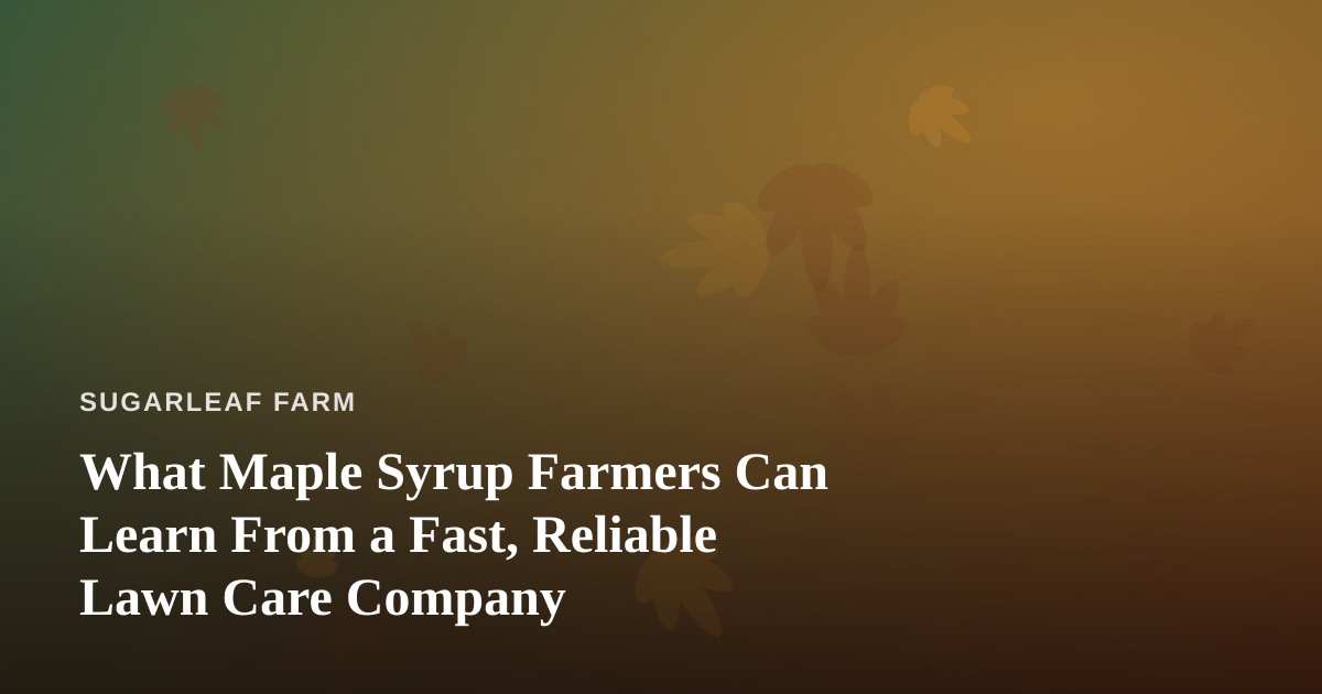 What Maple Syrup Farmers Can Learn From a Fast, Reliable Lawn Care Company