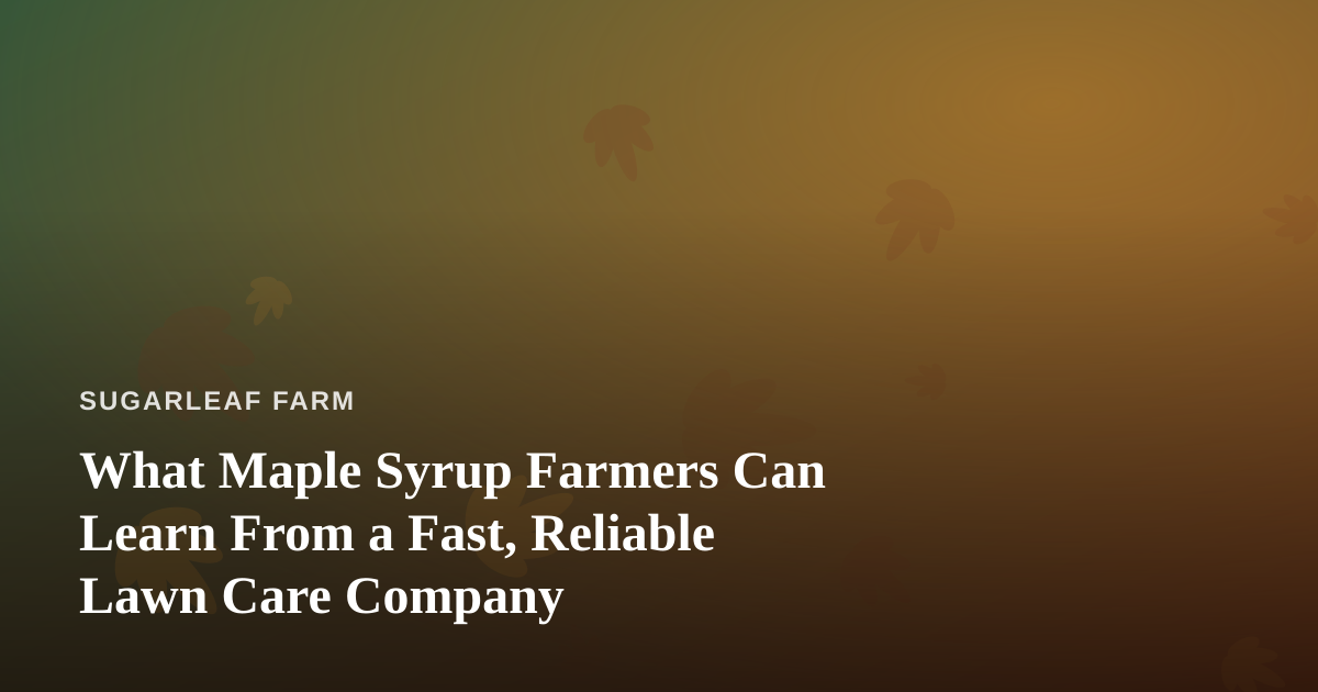 What Maple Syrup Farmers Can Learn From a Fast, Reliable Lawn Care Company