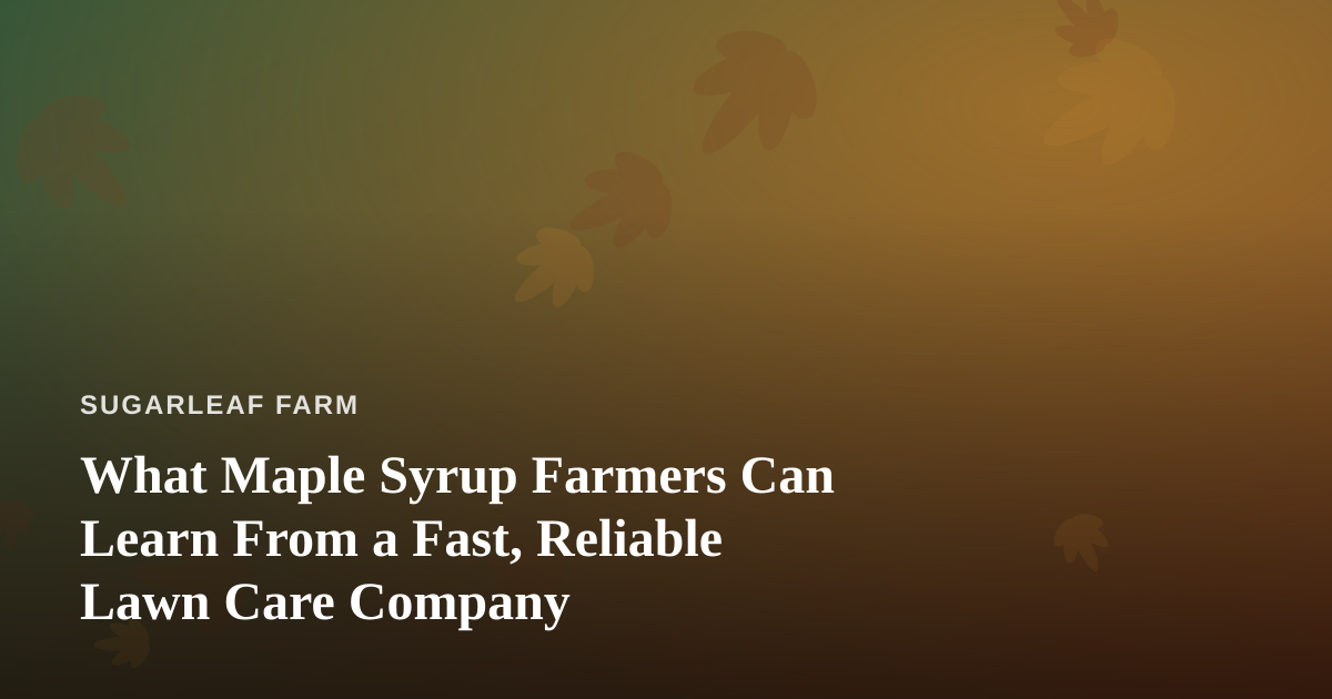 What Maple Syrup Farmers Can Learn From a Fast, Reliable Lawn Care Company