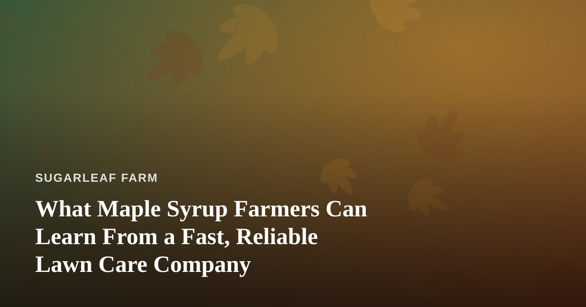 What Maple Syrup Farmers Can Learn From a Fast, Reliable Lawn Care Company