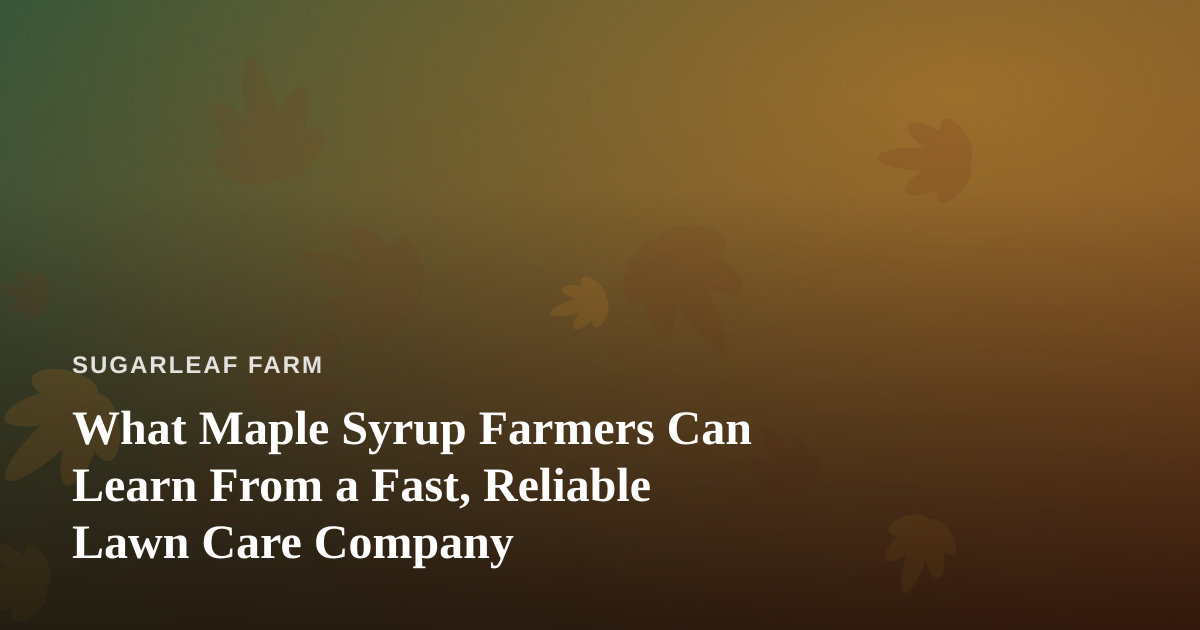 What Maple Syrup Farmers Can Learn From a Fast, Reliable Lawn Care Company