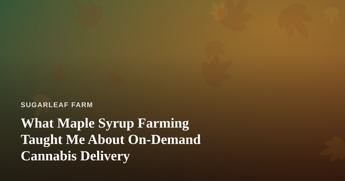 What Maple Syrup Farming Taught Me About On-Demand Cannabis Delivery