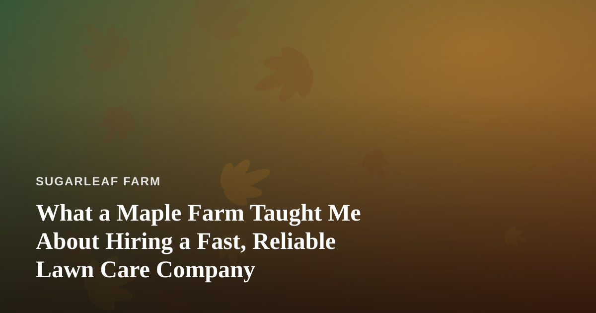 What a Maple Farm Taught Me About Hiring a Fast, Reliable Lawn Care Company
