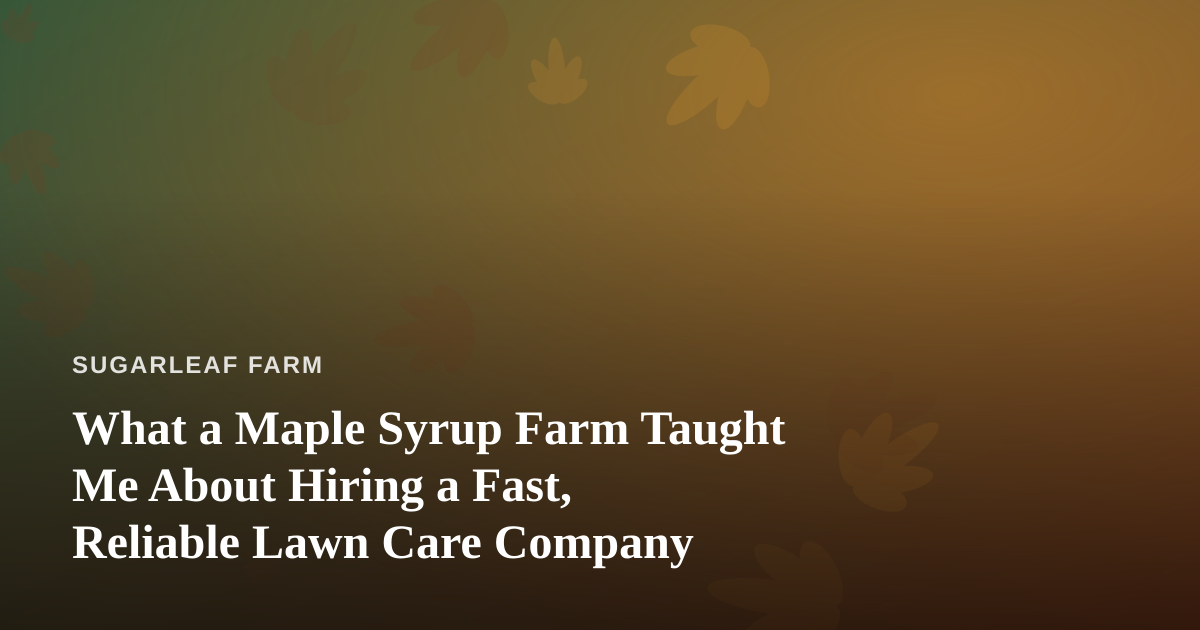 What a Maple Syrup Farm Taught Me About Hiring a Fast, Reliable Lawn Care Company