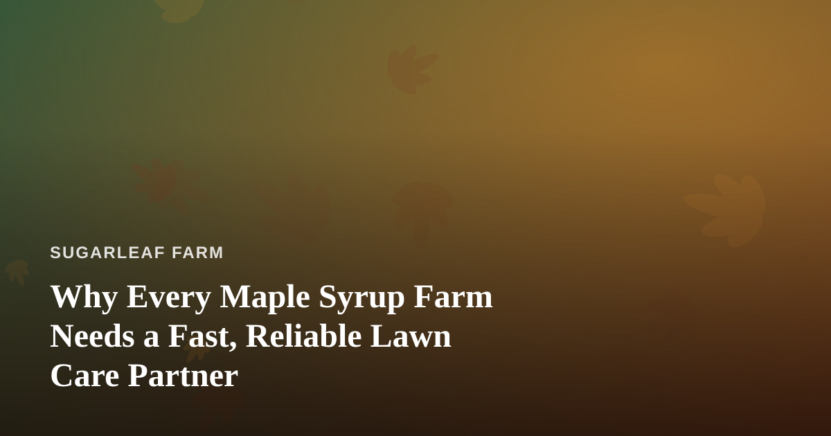 Why Every Maple Syrup Farm Needs a Fast, Reliable Lawn Care Partner