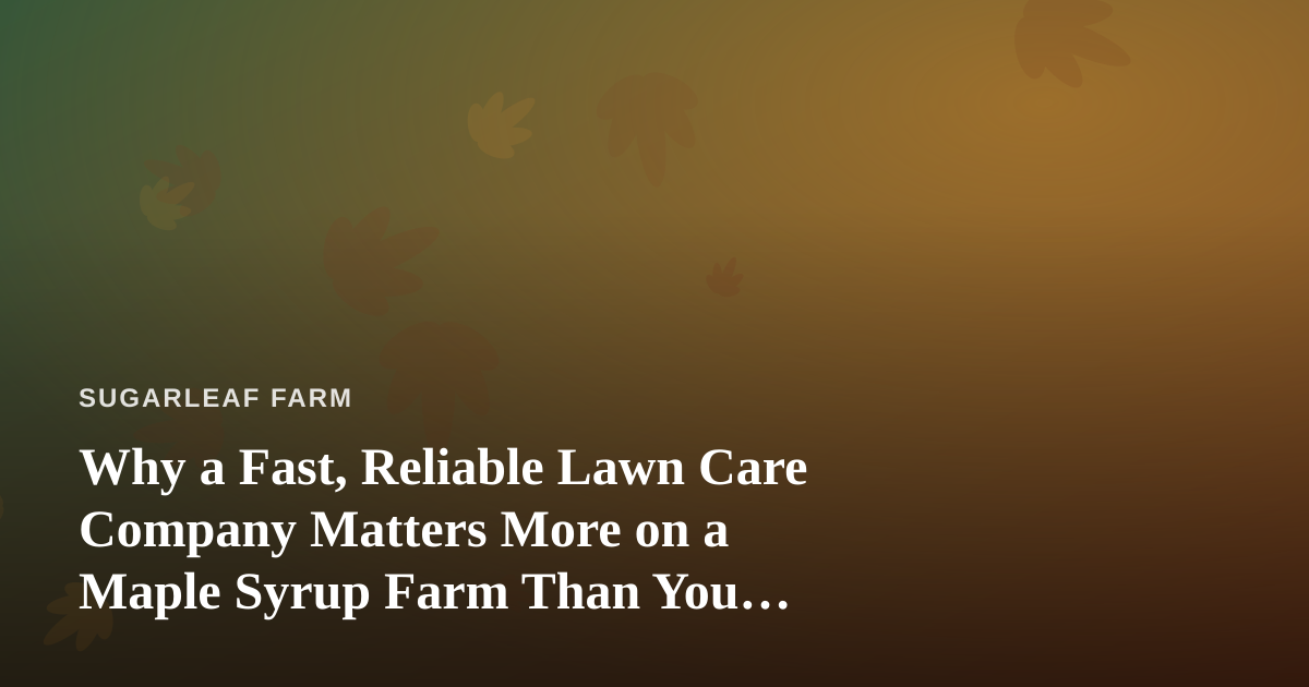 Why a Fast, Reliable Lawn Care Company Matters More on a Maple Syrup Farm Than You Think