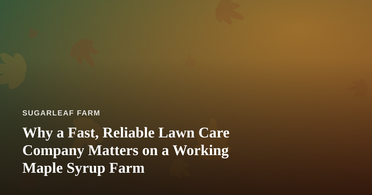Why a Fast, Reliable Lawn Care Company Matters on a Working Maple Syrup Farm