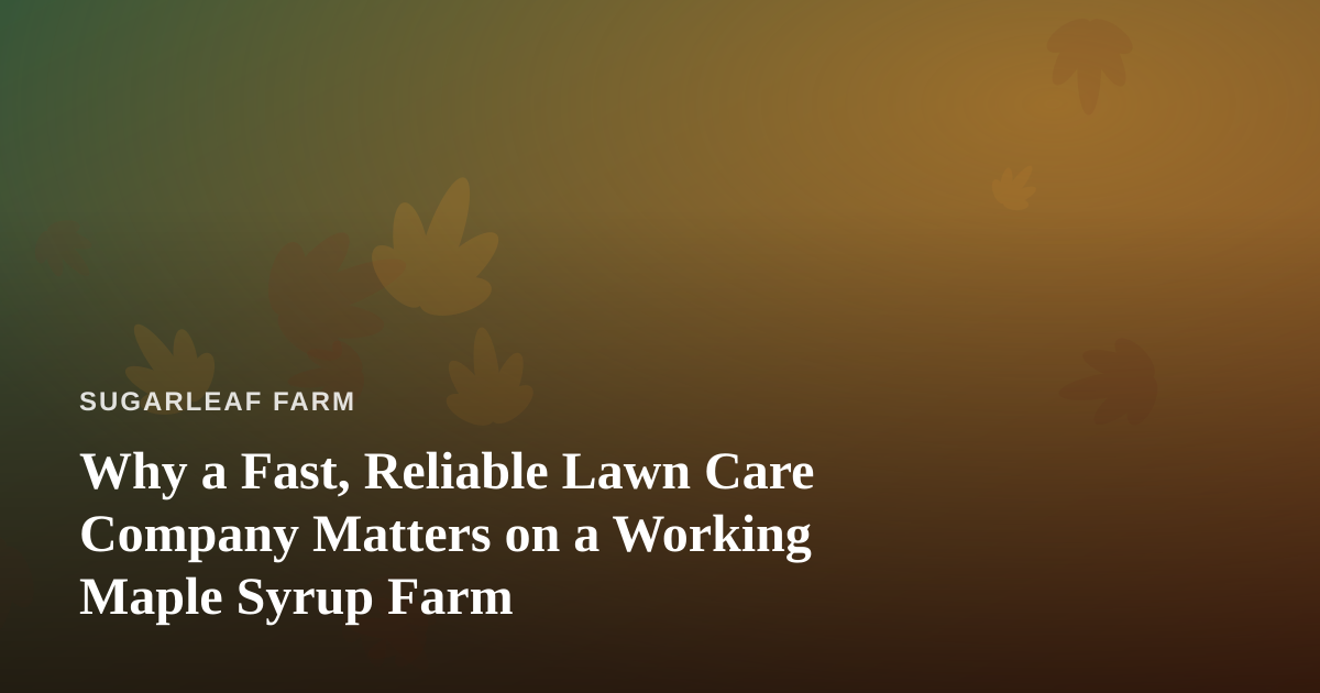 Why a Fast, Reliable Lawn Care Company Matters on a Working Maple Syrup Farm