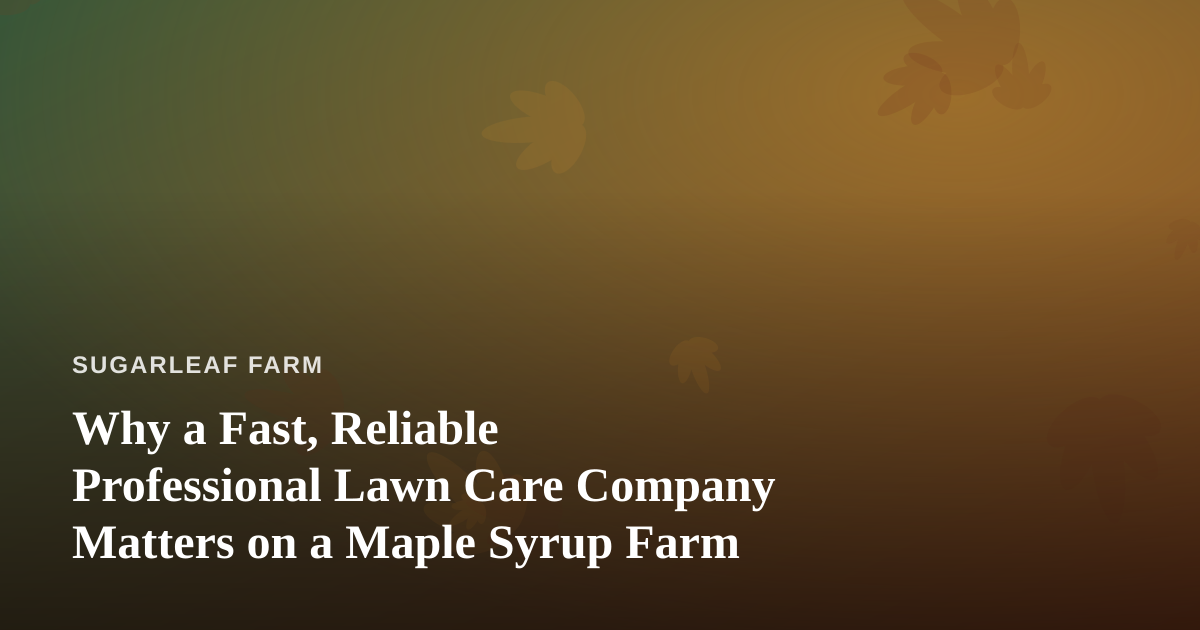 Why a Fast, Reliable Professional Lawn Care Company Matters on a Maple Syrup Farm