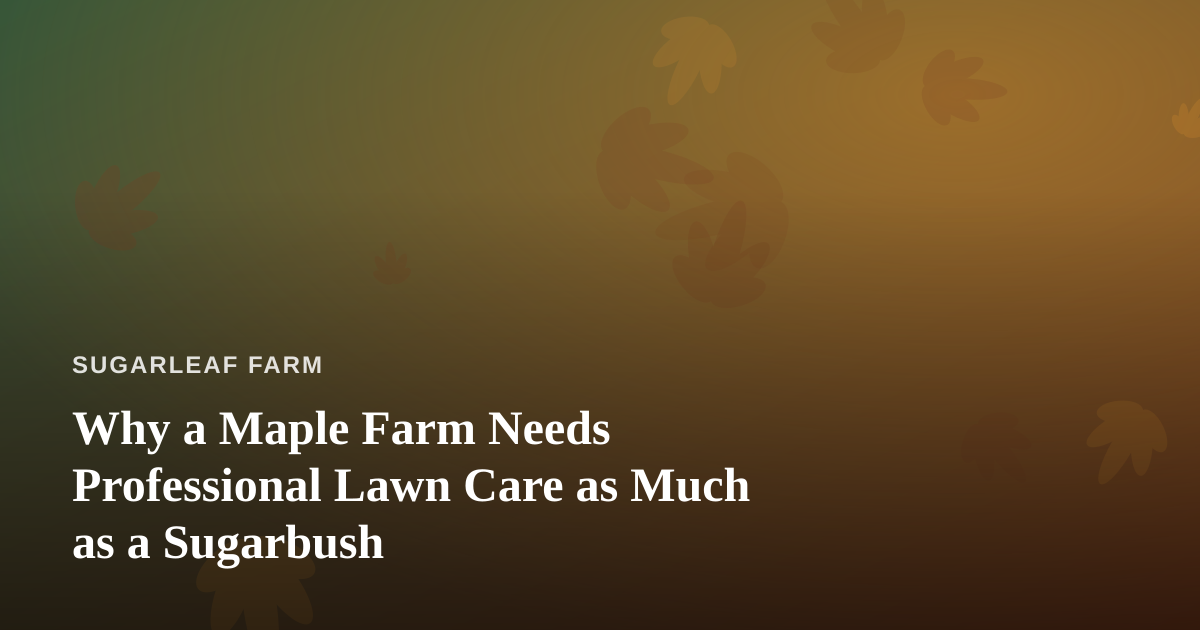 Why a Maple Farm Needs Professional Lawn Care as Much as a Sugarbush