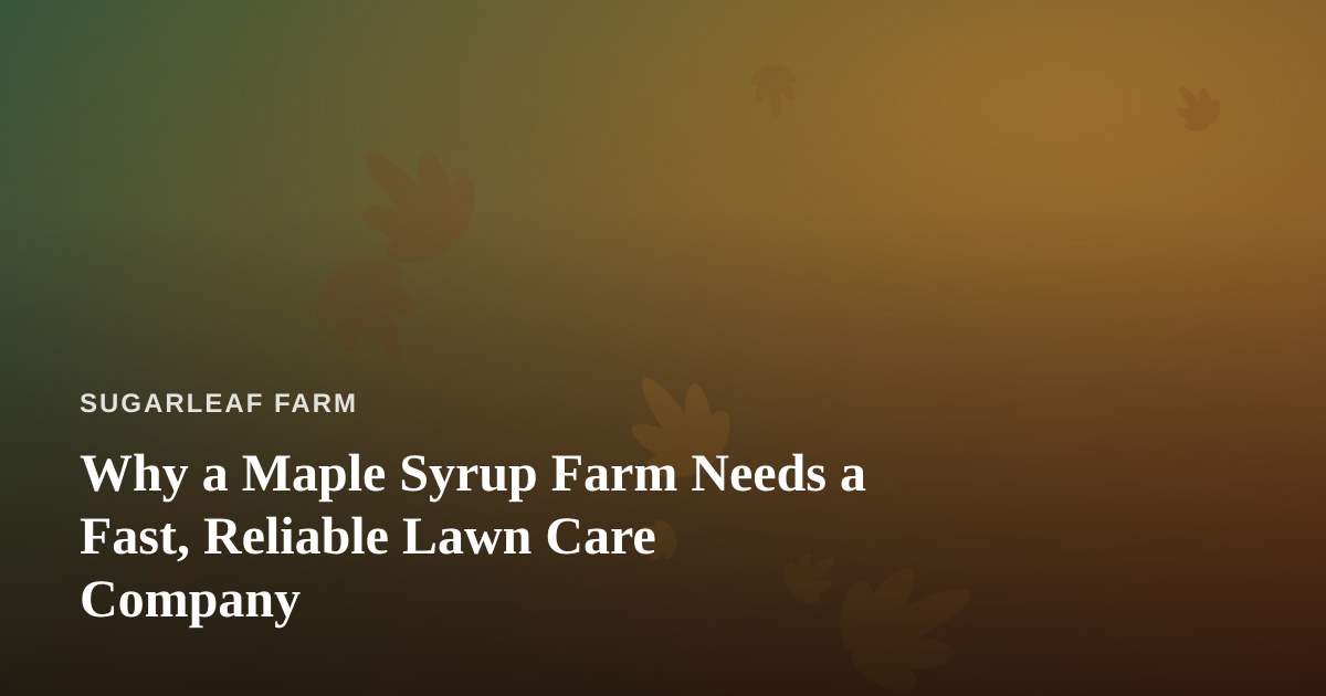 Why a Maple Syrup Farm Needs a Fast, Reliable Lawn Care Company