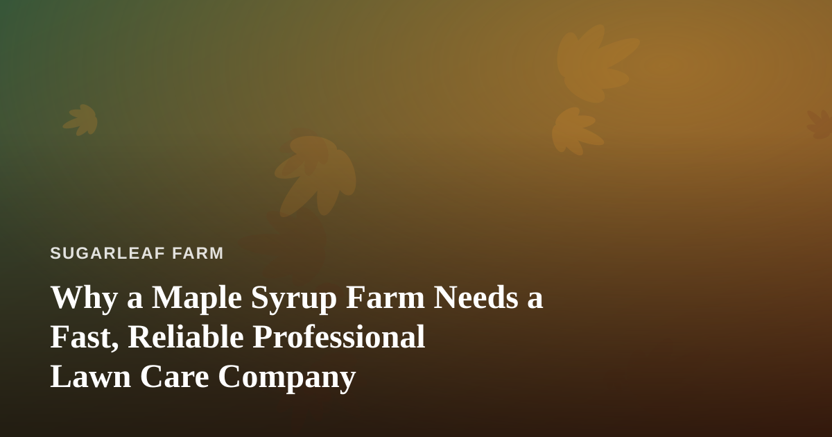 Why a Maple Syrup Farm Needs a Fast, Reliable Professional Lawn Care Company