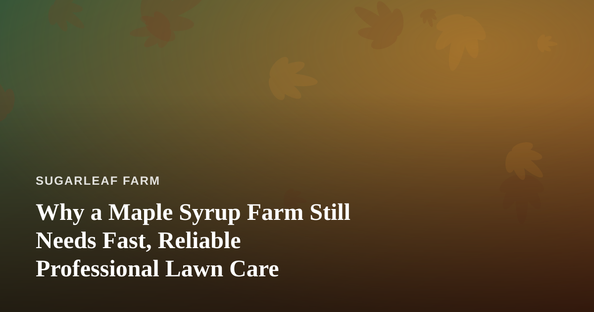 Why a Maple Syrup Farm Still Needs Fast, Reliable Professional Lawn Care
