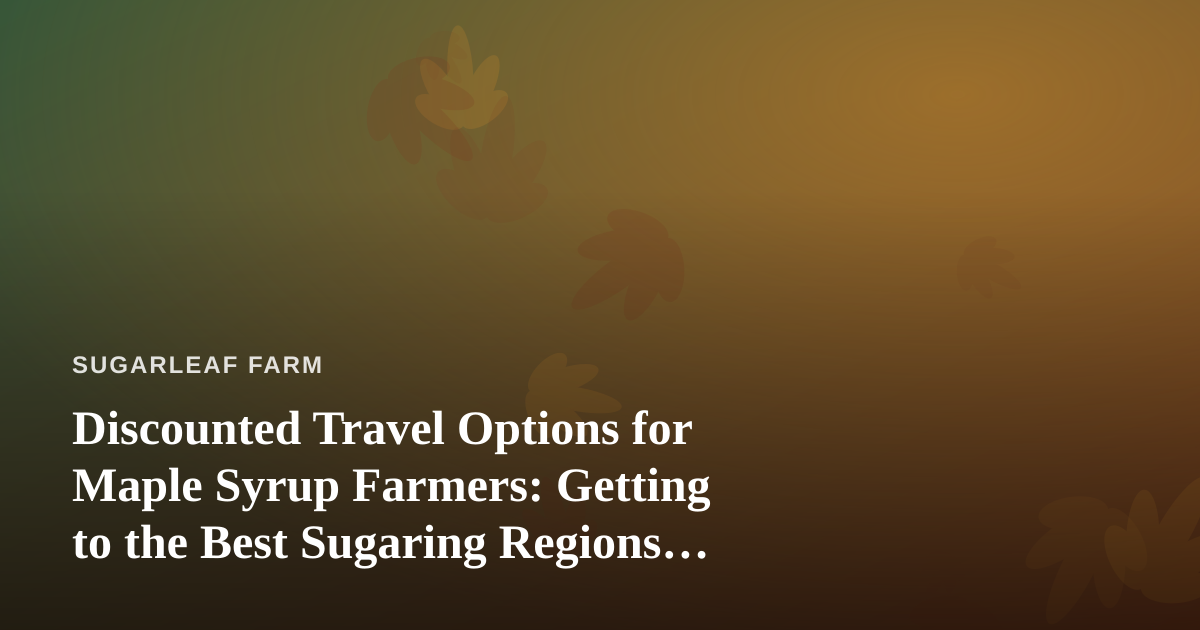Discounted Travel Options for Maple Syrup Farmers: Getting to the Best Sugaring Regions for Less