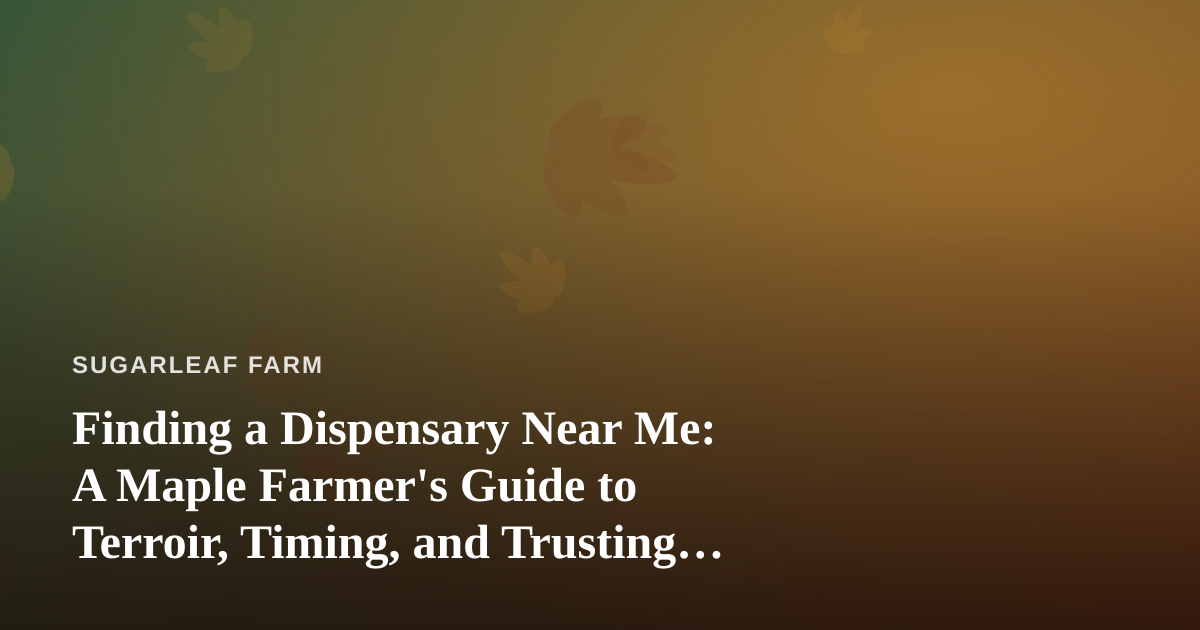 Finding a Dispensary Near Me: A Maple Farmer’s Guide to Terroir, Timing, and Trusting Local