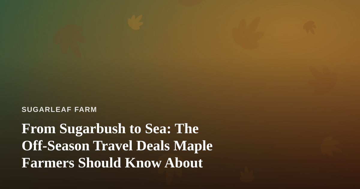 From Sugarbush to Sea: The Off-Season Travel Deals Maple Farmers Should Know About