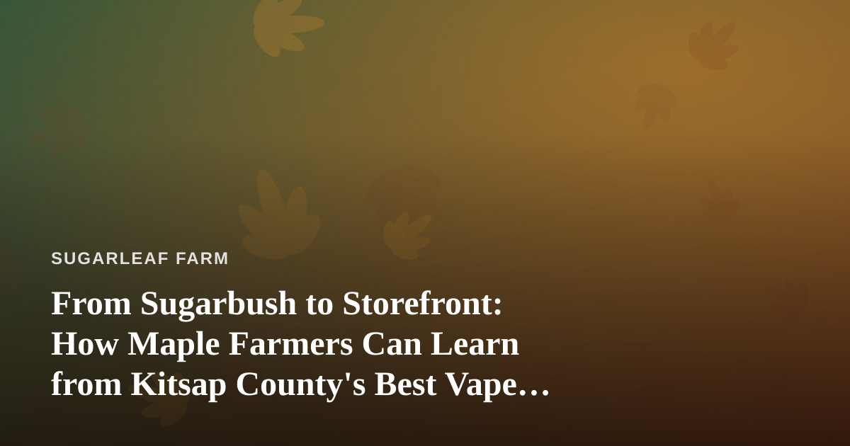 From Sugarbush to Storefront: How Maple Farmers Can Learn from Kitsap County’s Best Vape Prices