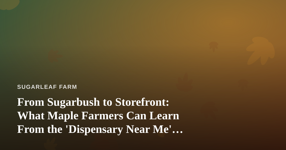 From Sugarbush to Storefront: What Maple Farmers Can Learn From the ‘Dispensary Near Me’ Search